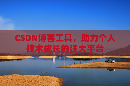 CSDN博客工具，助力个人技术成长的强大平台